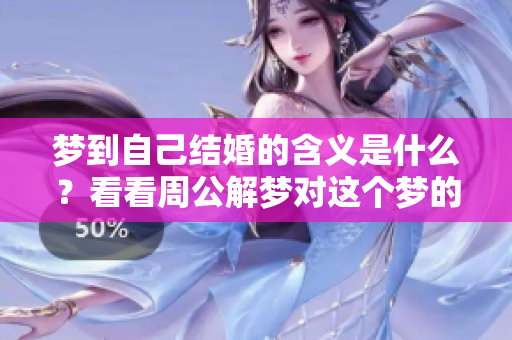 梦到自己结婚的含义是什么？看看周公解梦对这个梦的解读吧