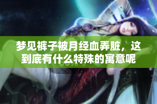 梦见裤子被月经血弄脏，这到底有什么特殊的寓意呢