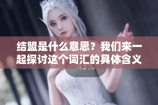 结盟是什么意思？我们来一起探讨这个词汇的具体含义和背景。