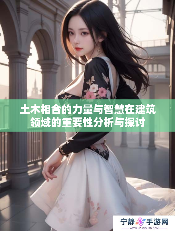 土木相合的力量与智慧在建筑领域的重要性分析与探讨