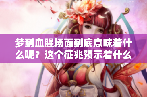 梦到血腥场面到底意味着什么呢？这个征兆预示着什么呢？