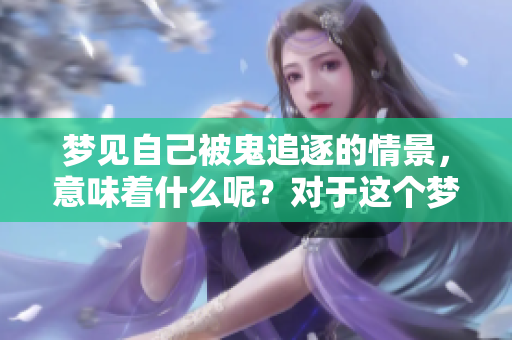 梦见自己被鬼追逐的情景，意味着什么呢？对于这个梦，你怎么看呢？