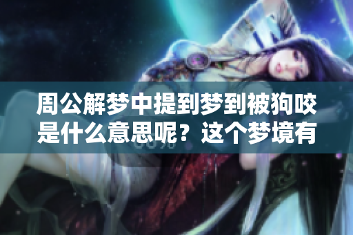 周公解梦中提到梦到被狗咬是什么意思呢？这个梦境有什么特别的寓意吗？
