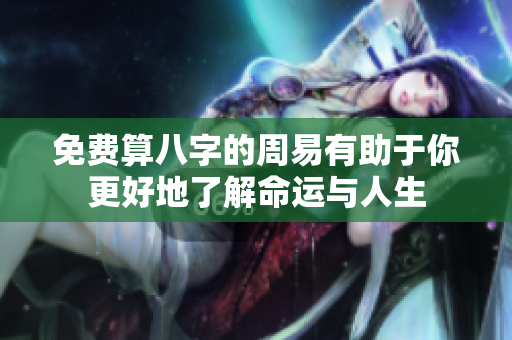 免费算八字的周易有助于你更好地了解命运与人生