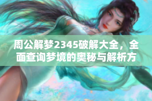 周公解梦2345破解大全，全面查询梦境的奥秘与解析方法
