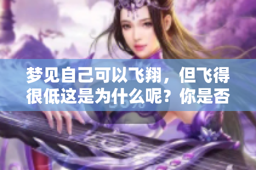 梦见自己可以飞翔，但飞得很低这是为什么呢？你是否有过这样的梦境体验？