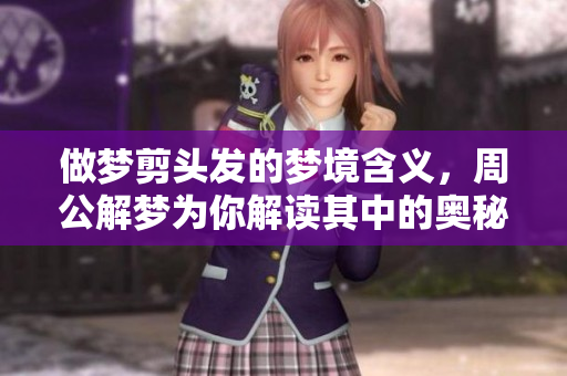 做梦剪头发的梦境含义，周公解梦为你解读其中的奥秘