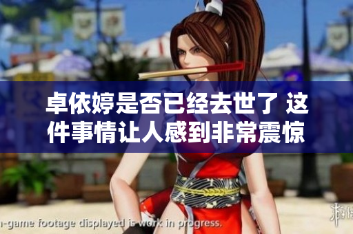 卓依婷是否已经去世了 这件事情让人感到非常震惊
