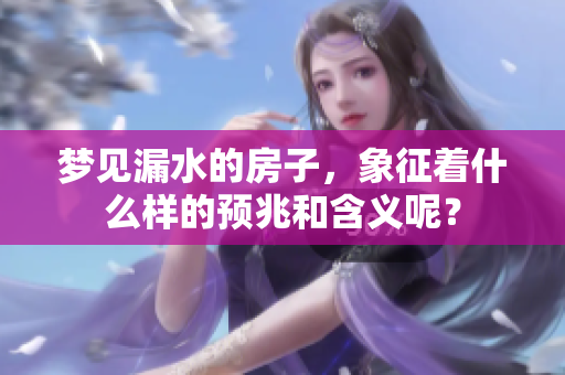 梦见漏水的房子，象征着什么样的预兆和含义呢？