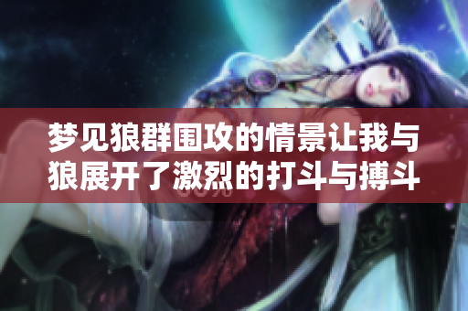 梦见狼群围攻的情景让我与狼展开了激烈的打斗与搏斗