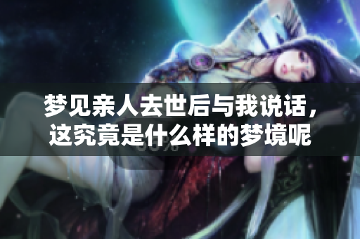 梦见亲人去世后与我说话，这究竟是什么样的梦境呢