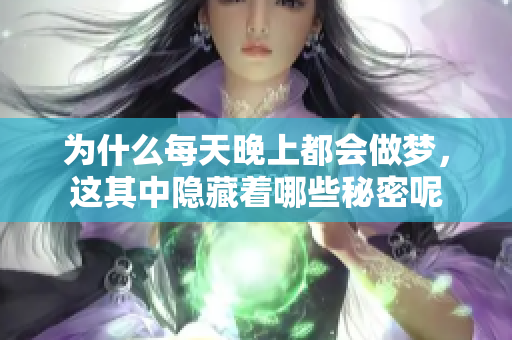 为什么每天晚上都会做梦，这其中隐藏着哪些秘密呢
