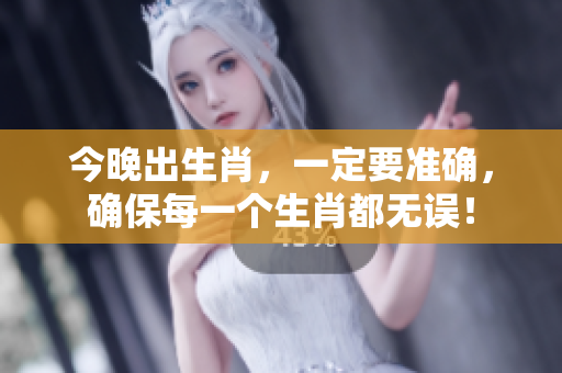 今晚出生肖，一定要准确，确保每一个生肖都无误！