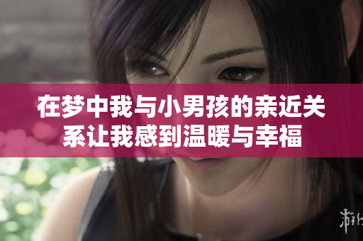 在梦中我与小男孩的亲近关系让我感到温暖与幸福