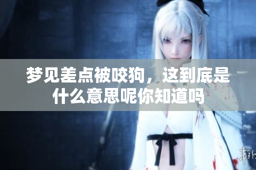 梦见差点被咬狗，这到底是什么意思呢你知道吗