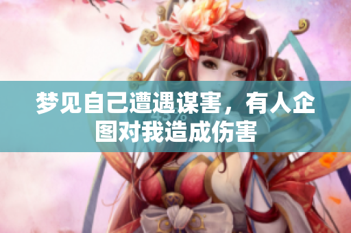 梦见自己遭遇谋害，有人企图对我造成伤害