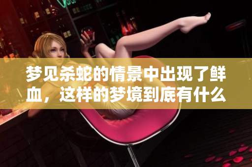 梦见杀蛇的情景中出现了鲜血，这样的梦境到底有什么寓意呢