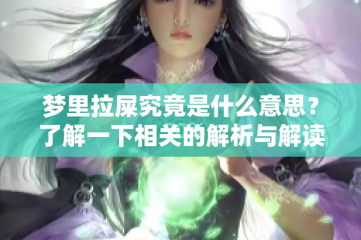 梦里拉屎究竟是什么意思？了解一下相关的解析与解读。