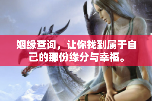姻缘查询，让你找到属于自己的那份缘分与幸福。