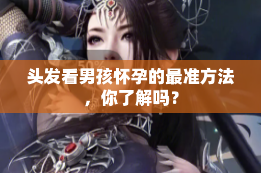 头发看男孩怀孕的最准方法，你了解吗？
