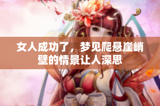 女人成功了，梦见爬悬崖峭壁的情景让人深思