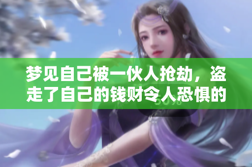 梦见自己被一伙人抢劫，盗走了自己的钱财令人恐惧的梦境