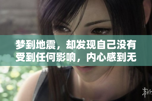 梦到地震，却发现自己没有受到任何影响，内心感到无比安慰