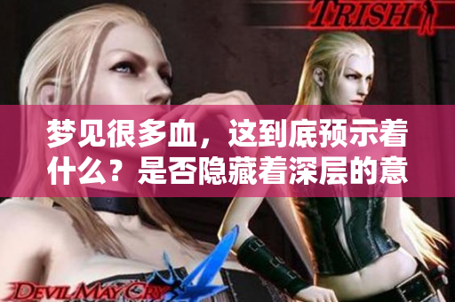 梦见很多血，这到底预示着什么？是否隐藏着深层的意义呢？