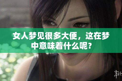 女人梦见很多大便，这在梦中意味着什么呢？