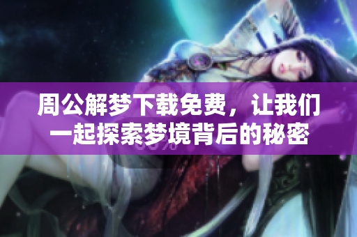 周公解梦下载免费，让我们一起探索梦境背后的秘密