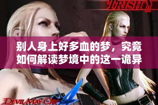 别人身上好多血的梦，究竟如何解读梦境中的这一诡异现象呢