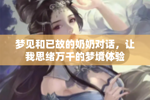 梦见和已故的奶奶对话，让我思绪万千的梦境体验