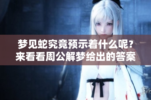 梦见蛇究竟预示着什么呢？来看看周公解梦给出的答案吧