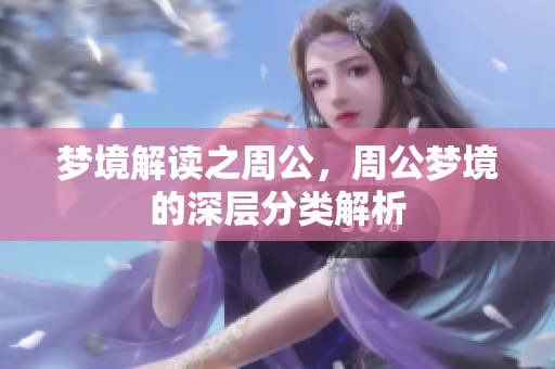 梦境解读之周公，周公梦境的深层分类解析