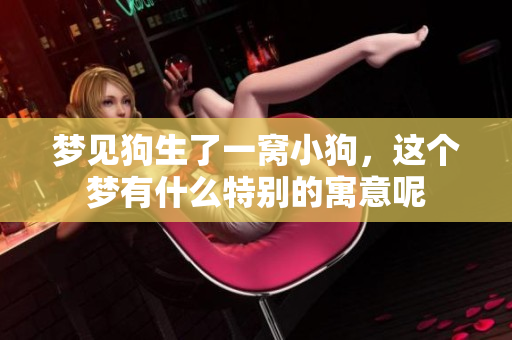 梦见狗生了一窝小狗，这个梦有什么特别的寓意呢