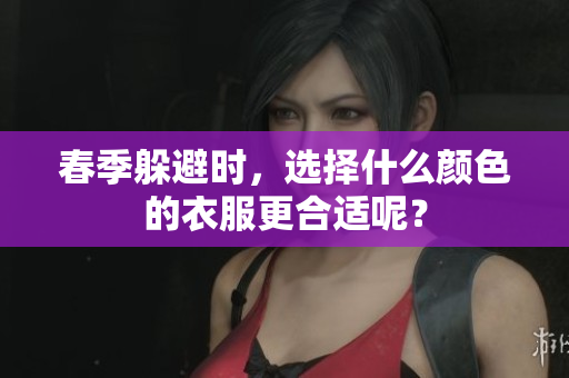 春季躲避时，选择什么颜色的衣服更合适呢？