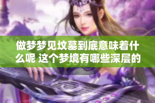 做梦梦见坟墓到底意味着什么呢 这个梦境有哪些深层的含义呢