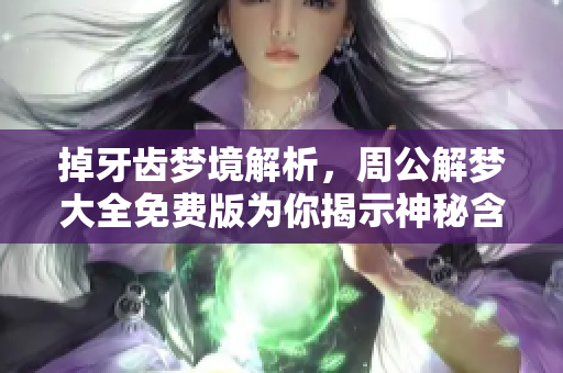 掉牙齿梦境解析，周公解梦大全免费版为你揭示神秘含义
