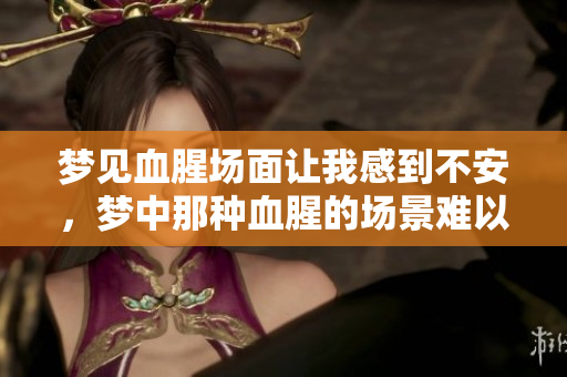 梦见血腥场面让我感到不安，梦中那种血腥的场景难以忘怀