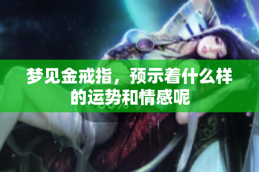 梦见金戒指，预示着什么样的运势和情感呢