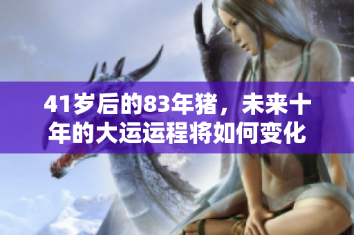 41岁后的83年猪，未来十年的大运运程将如何变化
