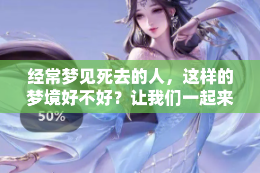 经常梦见死去的人，这样的梦境好不好？让我们一起来探讨一下。