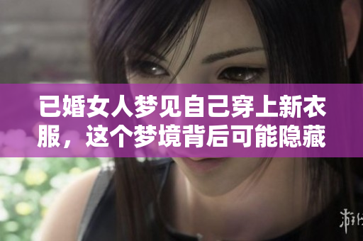 已婚女人梦见自己穿上新衣服，这个梦境背后可能隐藏着什么意义呢