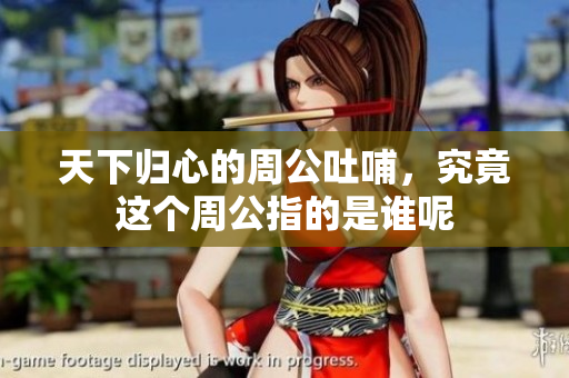 天下归心的周公吐哺，究竟这个周公指的是谁呢