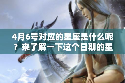 4月6号对应的星座是什么呢？来了解一下这个日期的星座特点吧