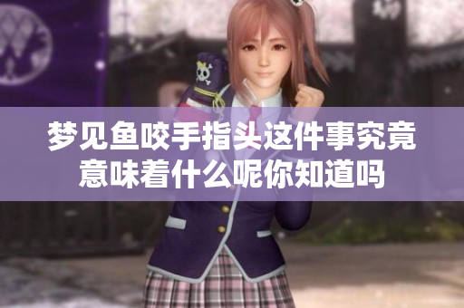 梦见鱼咬手指头这件事究竟意味着什么呢你知道吗