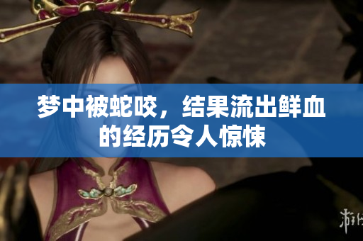 梦中被蛇咬，结果流出鲜血的经历令人惊悚