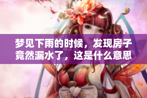 梦见下雨的时候，发现房子竟然漏水了，这是什么意思呢