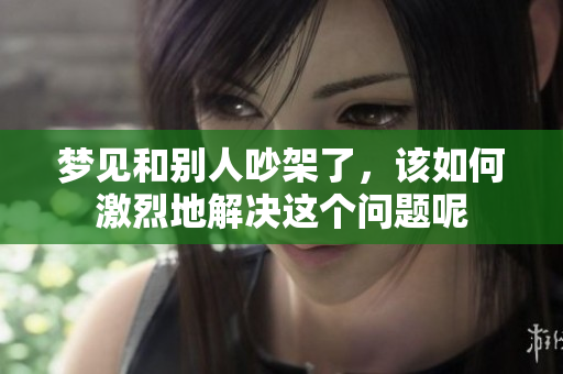 梦见和别人吵架了，该如何激烈地解决这个问题呢