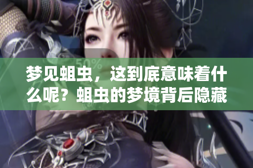 梦见蛆虫，这到底意味着什么呢？蛆虫的梦境背后隐藏着怎样的寓意？